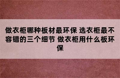 做衣柜哪种板材最环保 选衣柜最不容错的三个细节 做衣柜用什么板环保